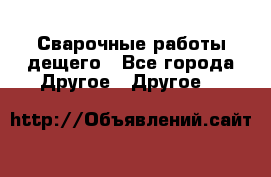 Сварочные работы дещего - Все города Другое » Другое   